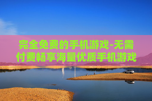 完全免费的手机游戏-无需付费畅享海量优质手机游戏