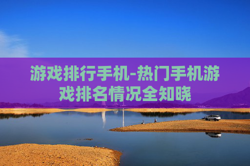 游戏排行手机-热门手机游戏排名情况全知晓