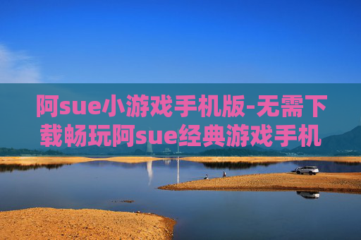 阿sue小游戏手机版-无需下载畅玩阿sue经典游戏手机版
