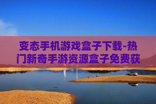 变态手机游戏盒子下载-热门新奇手游资源盒子免费获取途径