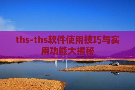 ths-ths软件使用技巧与实用功能大揭秘