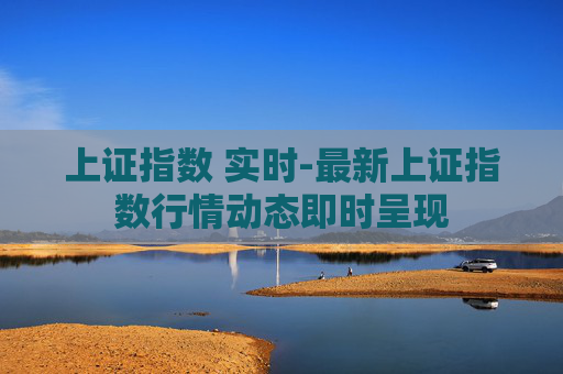 上证指数 实时-最新上证指数行情动态即时呈现