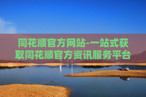 同花顺官方网站-一站式获取同花顺官方资讯服务平台