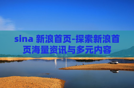 sina 新浪首页-探索新浪首页海量资讯与多元内容