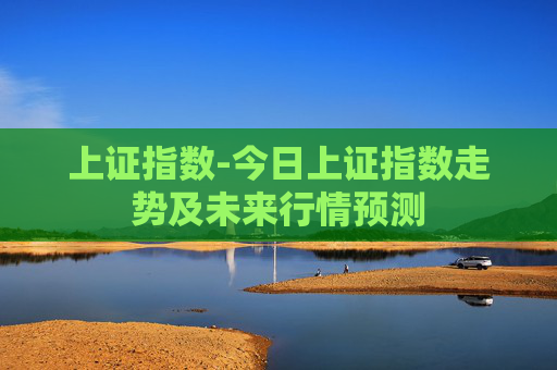 上证指数-今日上证指数走势及未来行情预测