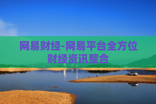 网易财经-网易平台全方位财经资讯整合 网易财经-网易平台全方位财经资讯整合