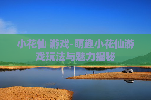小花仙 游戏-萌趣小花仙游戏玩法与魅力揭秘