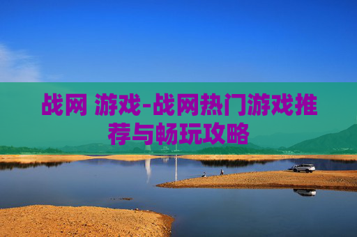 战网 游戏-战网热门游戏推荐与畅玩攻略