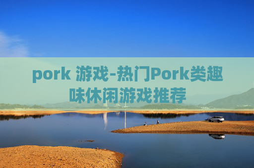pork 游戏-热门Pork类趣味休闲游戏推荐