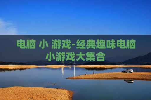 电脑 小 游戏-经典趣味电脑小游戏大集合