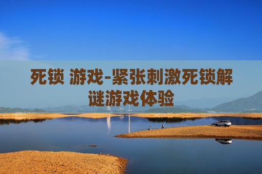 死锁 游戏-紧张刺激死锁解谜游戏体验