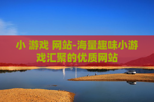 小 游戏 网站-海量趣味小游戏汇聚的优质网站