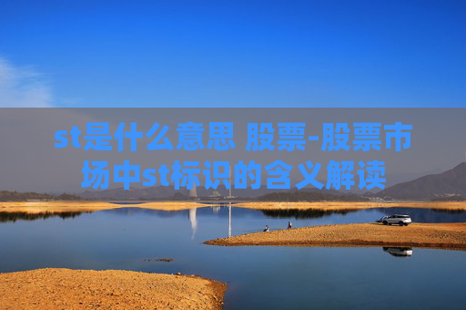 st是什么意思 股票-股票市场中st标识的含义解读