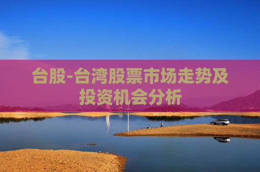 台股-台湾股票市场走势及投资机会分析