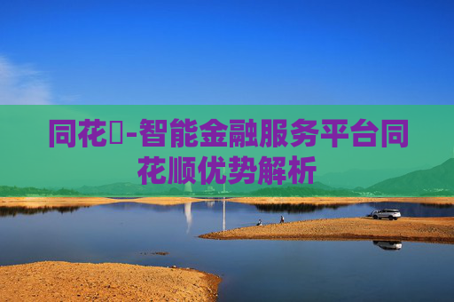 同花順-智能金融服务平台同花顺优势解析