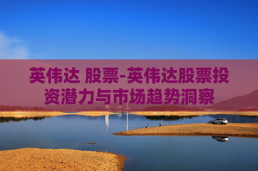 英伟达 股票-英伟达股票投资潜力与市场趋势洞察