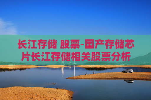 长江存储 股票-国产存储芯片长江存储相关股票分析
