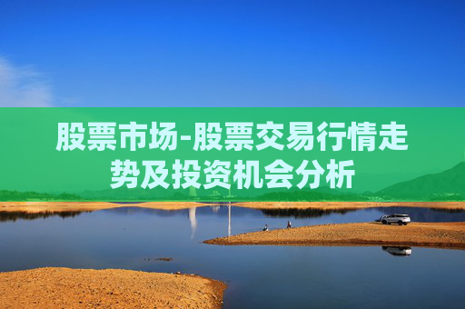 股票市场-股票交易行情走势及投资机会分析