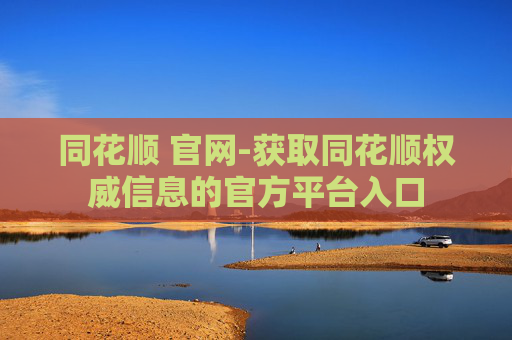 同花顺 官网-获取同花顺权威信息的官方平台入口