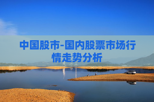 中国股市-国内股票市场行情走势分析
