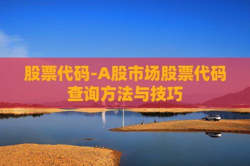 股票代码-A股市场股票代码查询方法与技巧