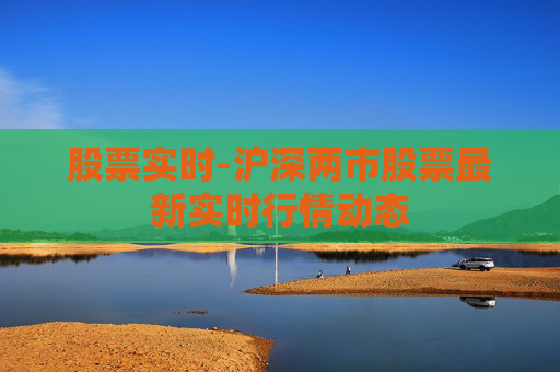 股票实时-沪深两市股票最新实时行情动态