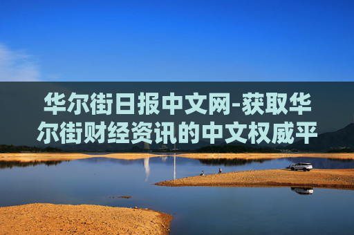 华尔街日报中文网-获取华尔街财经资讯的中文权威平台