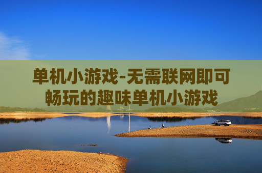单机小游戏-无需联网即可畅玩的趣味单机小游戏 单机小游戏-无需联网即可畅玩的趣味单机小游戏