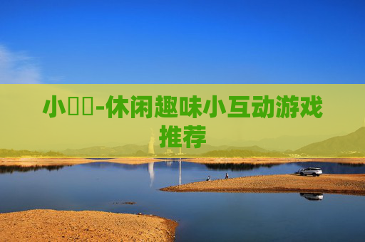 小遊戲-休闲趣味小互动游戏推荐