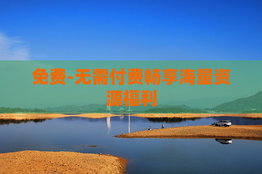 免费-无需付费畅享海量资源福利