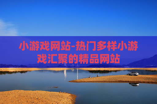 小游戏网站-热门多样小游戏汇聚的精品网站