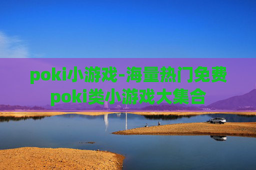 poki小游戏-海量热门免费poki类小游戏大集合