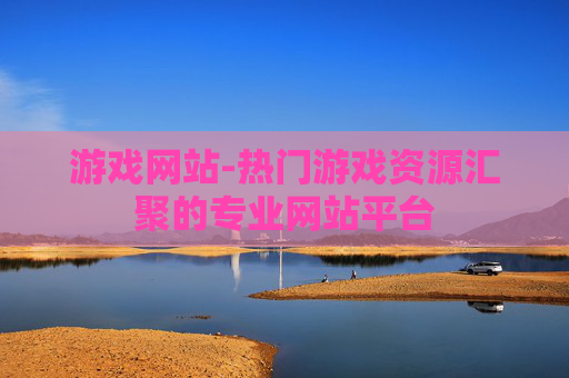 游戏网站-热门游戏资源汇聚的专业网站平台