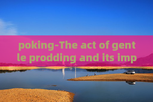 poking-The act of gentle prodding and its implications