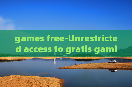 games free-Unrestricted access to gratis gaming options