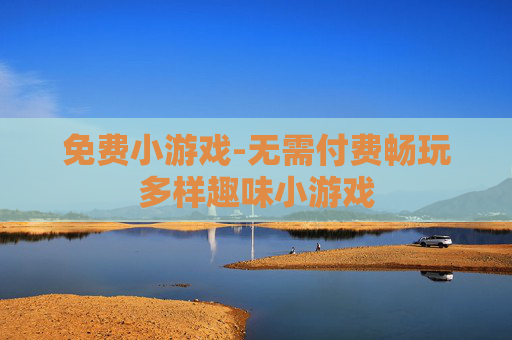 免费小游戏-无需付费畅玩多样趣味小游戏