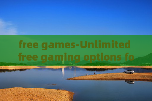 free games-Unlimited free gaming options for all ages