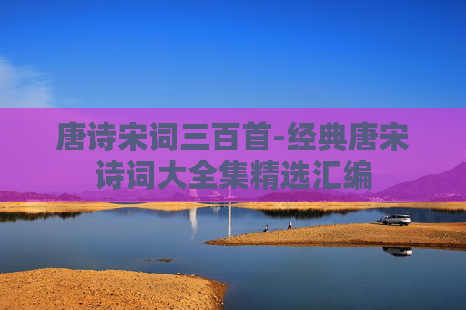 唐诗宋词三百首-经典唐宋诗词大全集精选汇编