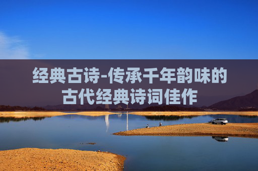 经典古诗-传承千年韵味的古代经典诗词佳作