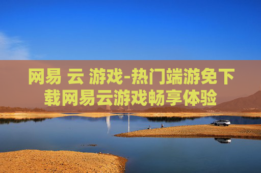 网易 云 游戏-热门端游免下载网易云游戏畅享体验