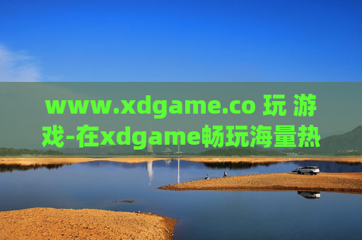 www.xdgame.co 玩 游戏-在xdgame畅玩海量热门游戏体验