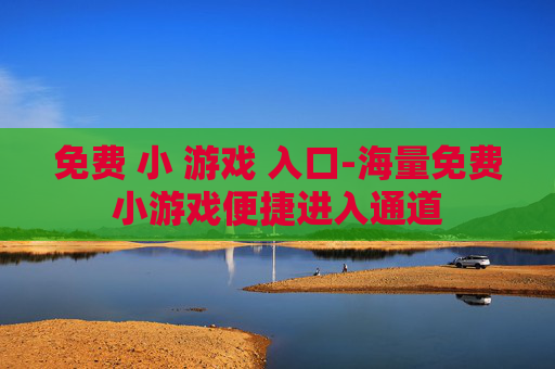 免费 小 游戏 入口-海量免费小游戏便捷进入通道