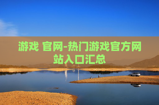 游戏 官网-热门游戏官方网站入口汇总