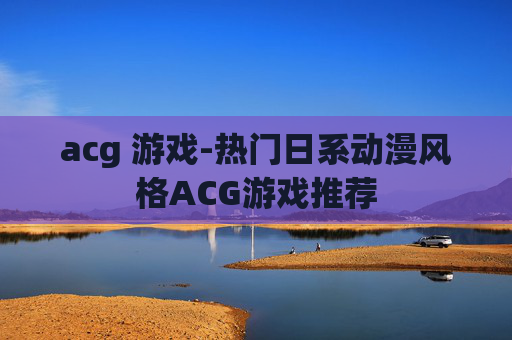 acg 游戏-热门日系动漫风格ACG游戏推荐