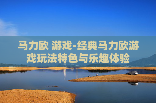 马力欧 游戏-经典马力欧游戏玩法特色与乐趣体验