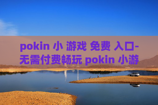 pokin 小 游戏 免费 入口-无需付费畅玩 pokin 小游戏便捷通道