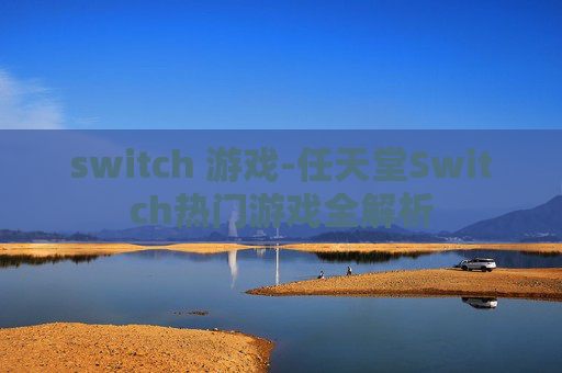 switch 游戏-任天堂Switch热门游戏全解析