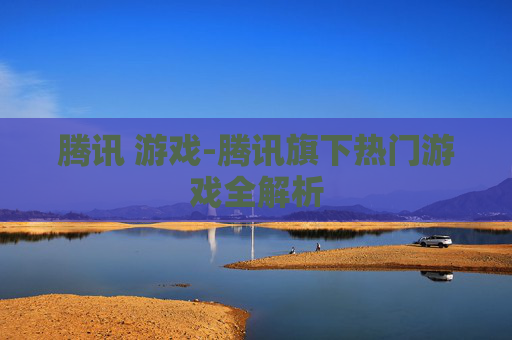 腾讯 游戏-腾讯旗下热门游戏全解析