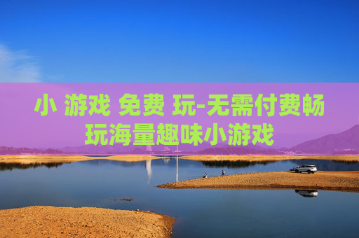 小 游戏 免费 玩-无需付费畅玩海量趣味小游戏