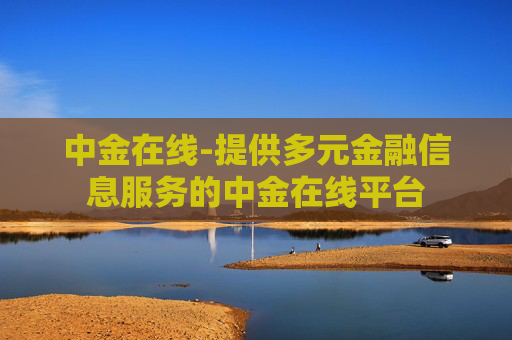 中金在线-提供多元金融信息服务的中金在线平台